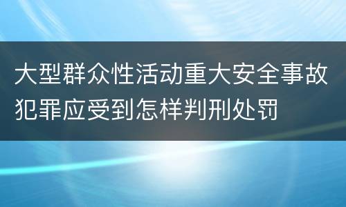 大型群众性活动重大安全事故犯罪应受到怎样判刑处罚