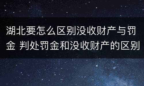 湖北要怎么区别没收财产与罚金 判处罚金和没收财产的区别