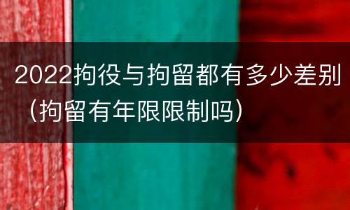 2022拘役与拘留都有多少差别（拘留有年限限制吗）