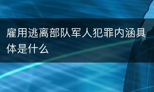 雇用逃离部队军人犯罪内涵具体是什么