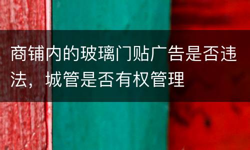 商铺内的玻璃门贴广告是否违法，城管是否有权管理