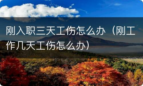 刚入职三天工伤怎么办（刚工作几天工伤怎么办）