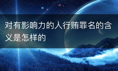 对有影响力的人行贿罪名的含义是怎样的
