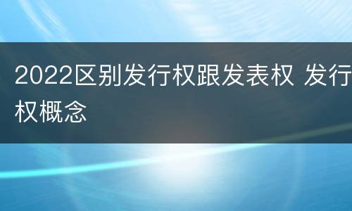 2022区别发行权跟发表权 发行权概念