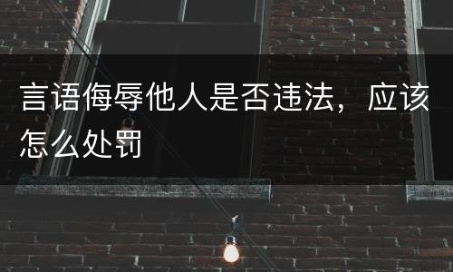 言语侮辱他人是否违法，应该怎么处罚