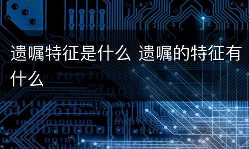 遗嘱特征是什么 遗嘱的特征有什么