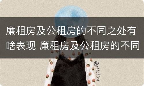 廉租房及公租房的不同之处有啥表现 廉租房及公租房的不同之处有啥表现呢
