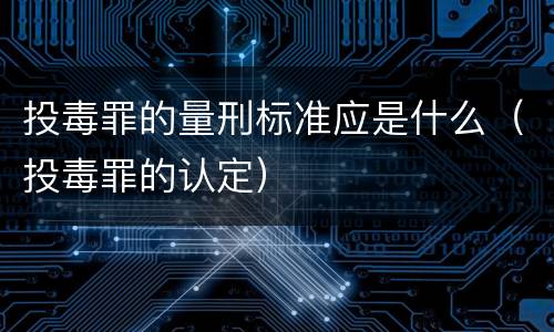 投毒罪的量刑标准应是什么（投毒罪的认定）