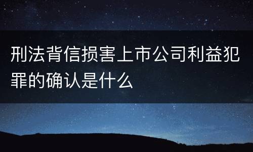 刑法背信损害上市公司利益犯罪的确认是什么
