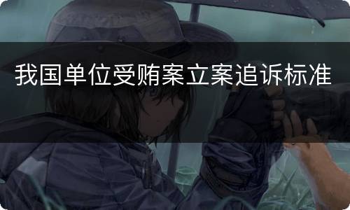我国单位受贿案立案追诉标准