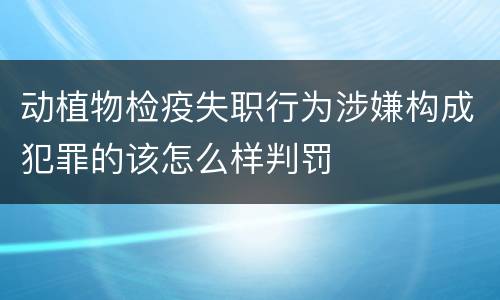 动植物检疫失职行为涉嫌构成犯罪的该怎么样判罚
