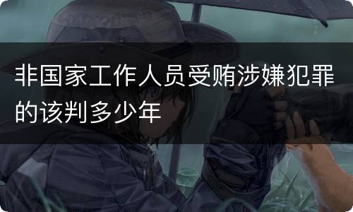 非国家工作人员受贿涉嫌犯罪的该判多少年