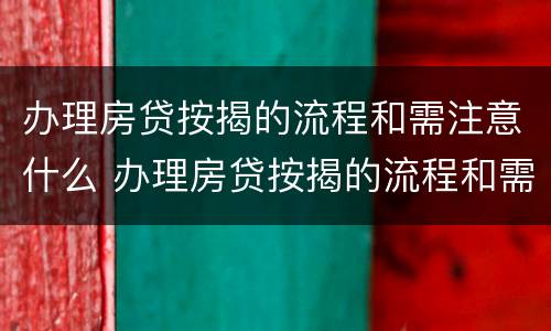 办理房贷按揭的流程和需注意什么 办理房贷按揭的流程和需注意什么事项