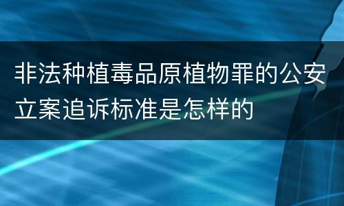 非法种植毒品原植物罪的公安立案追诉标准是怎样的