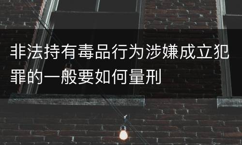 非法持有毒品行为涉嫌成立犯罪的一般要如何量刑