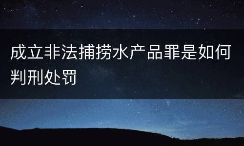 成立非法捕捞水产品罪是如何判刑处罚
