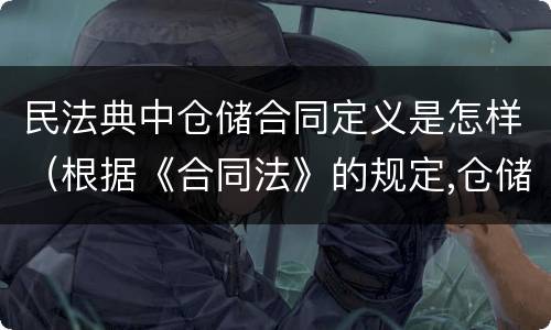 民法典中仓储合同定义是怎样（根据《合同法》的规定,仓储合同中存货人享有哪些权利?）