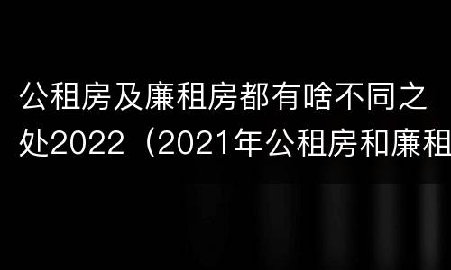公租房及廉租房都有啥不同之处2022（2021年公租房和廉租房有什么区别）