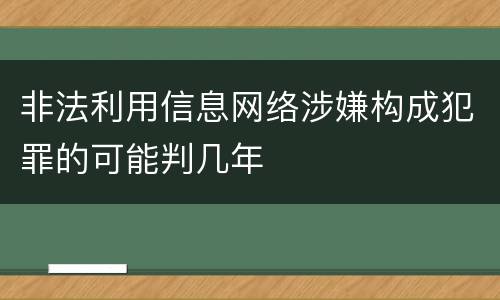 非法利用信息网络涉嫌构成犯罪的可能判几年