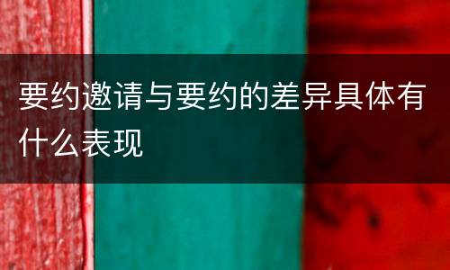 要约邀请与要约的差异具体有什么表现