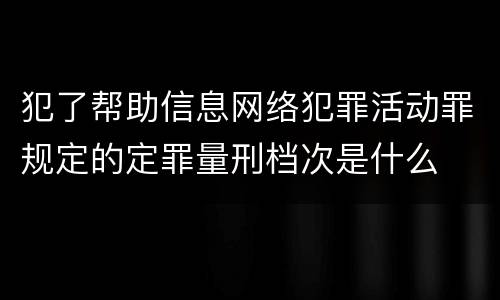 犯了帮助信息网络犯罪活动罪规定的定罪量刑档次是什么