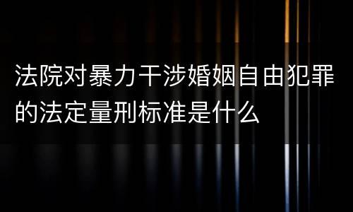 法院对暴力干涉婚姻自由犯罪的法定量刑标准是什么