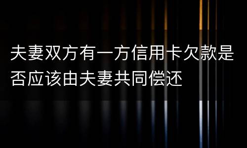 夫妻双方有一方信用卡欠款是否应该由夫妻共同偿还