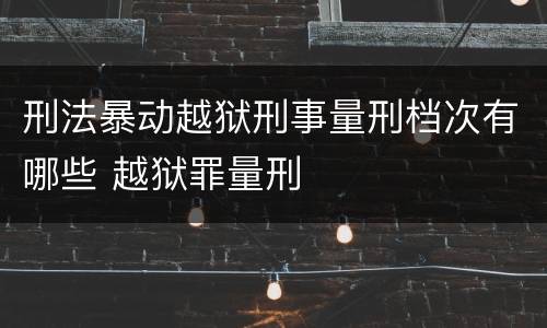 刑法暴动越狱刑事量刑档次有哪些 越狱罪量刑