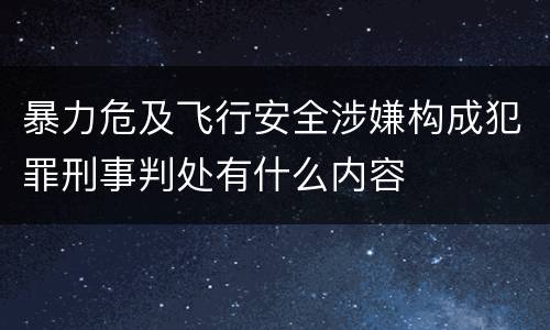 暴力危及飞行安全涉嫌构成犯罪刑事判处有什么内容