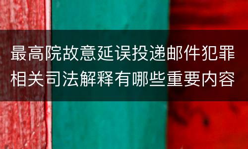最高院故意延误投递邮件犯罪相关司法解释有哪些重要内容