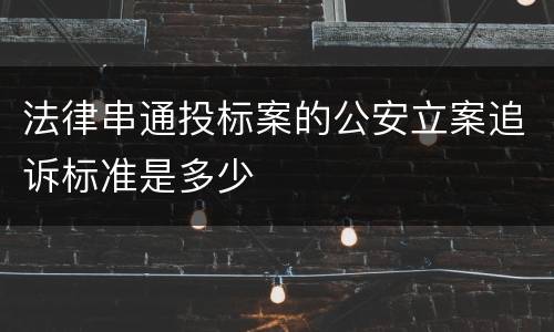 法律串通投标案的公安立案追诉标准是多少