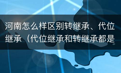 河南怎么样区别转继承、代位继承（代位继承和转继承都是法定继承）