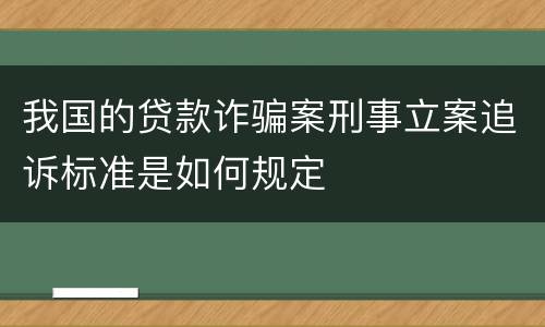 我国的贷款诈骗案刑事立案追诉标准是如何规定
