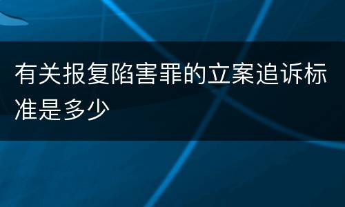 有关报复陷害罪的立案追诉标准是多少