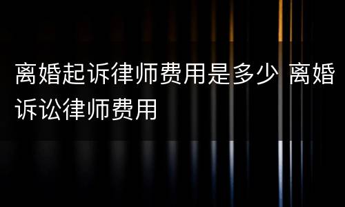 离婚起诉律师费用是多少 离婚诉讼律师费用
