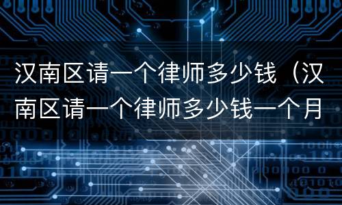 汉南区请一个律师多少钱（汉南区请一个律师多少钱一个月）