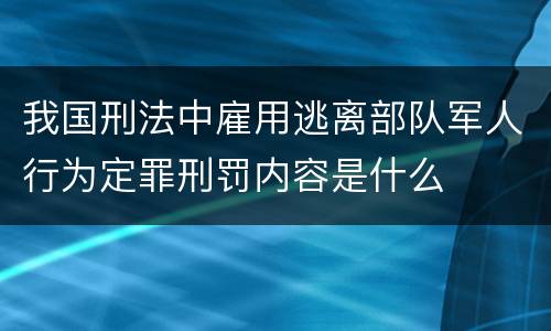 我国刑法中雇用逃离部队军人行为定罪刑罚内容是什么