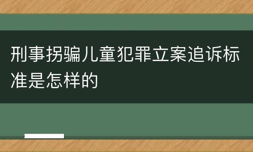 刑事拐骗儿童犯罪立案追诉标准是怎样的