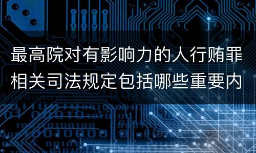 最高院对有影响力的人行贿罪相关司法规定包括哪些重要内容