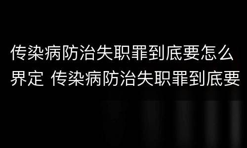 传染病防治失职罪到底要怎么界定 传染病防治失职罪到底要怎么界定呢
