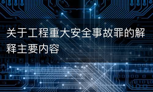 关于工程重大安全事故罪的解释主要内容