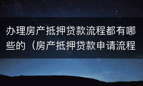 办理房产抵押贷款流程都有哪些的（房产抵押贷款申请流程）