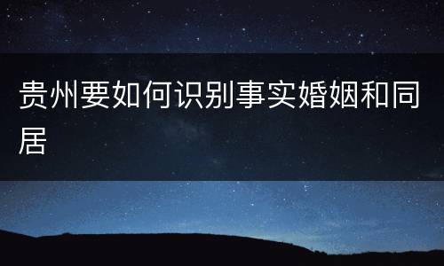 贵州要如何识别事实婚姻和同居
