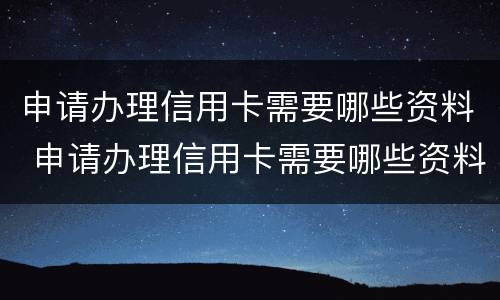申请办理信用卡需要哪些资料 申请办理信用卡需要哪些资料和材料