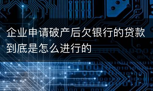 企业申请破产后欠银行的贷款到底是怎么进行的