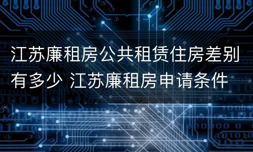 江苏廉租房公共租赁住房差别有多少 江苏廉租房申请条件