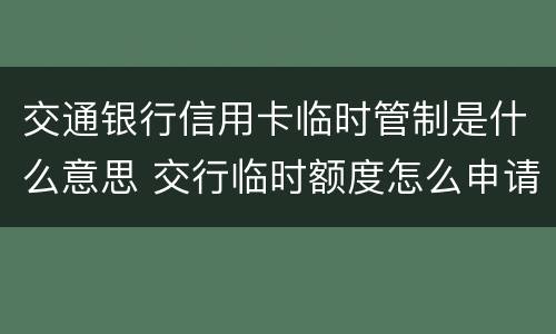 交通银行信用卡临时管制是什么意思 交行临时额度怎么申请