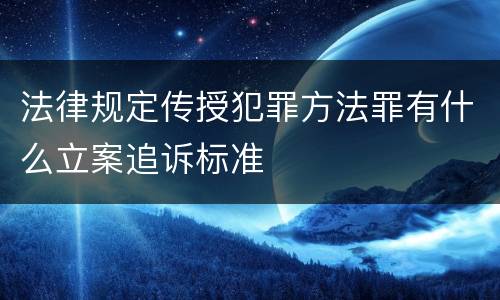 法律规定传授犯罪方法罪有什么立案追诉标准