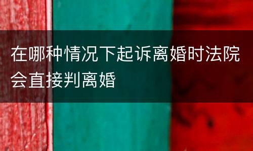 在哪种情况下起诉离婚时法院会直接判离婚