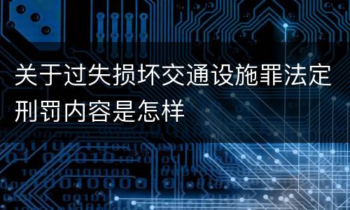 关于过失损坏交通设施罪法定刑罚内容是怎样